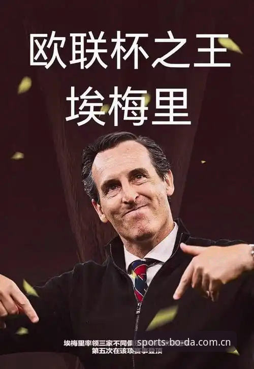 欧联杯五冠王vs三队首冠：埃梅里与半岛体育用户的观赛共鸣